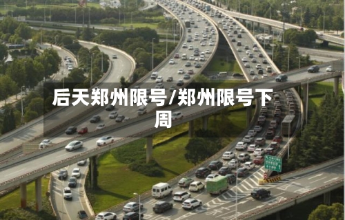 后天郑州限号/郑州限号下周-第2张图片