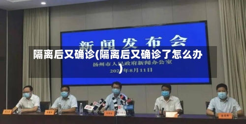隔离后又确诊(隔离后又确诊了怎么办)
