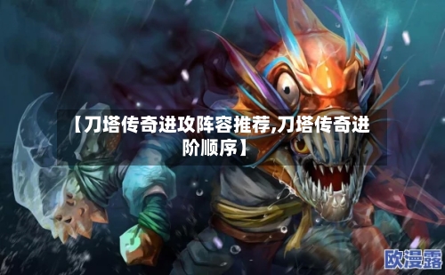 【刀塔传奇进攻阵容推荐,刀塔传奇进阶顺序】