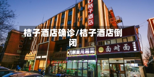桔子酒店确诊/桔子酒店倒闭-第2张图片