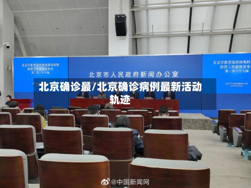 北京确诊最/北京确诊病例最新活动轨迹-第2张图片