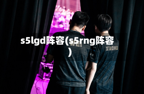 s5lgd阵容(s5rng阵容)-第3张图片