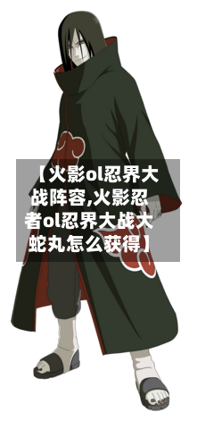 【火影ol忍界大战阵容,火影忍者ol忍界大战大蛇丸怎么获得】-第2张图片