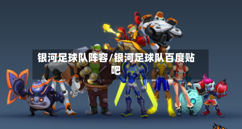 银河足球队阵容/银河足球队百度贴吧