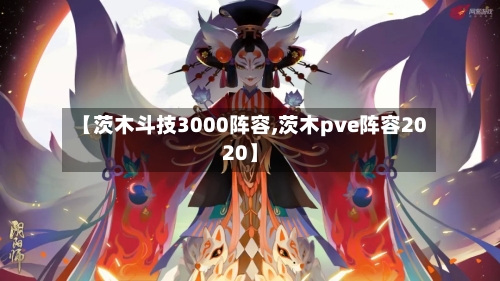 【茨木斗技3000阵容,茨木pve阵容2020】