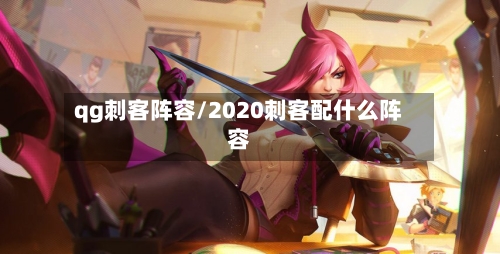 qg刺客阵容/2020刺客配什么阵容-第3张图片