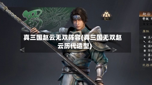真三国赵云无双阵容(真三国无双赵云历代造型)