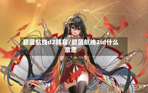 碧蓝航线d2阵容/碧蓝航线2ld什么意思