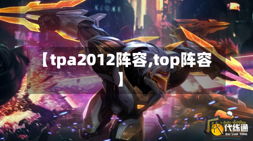 【tpa2012阵容,top阵容】