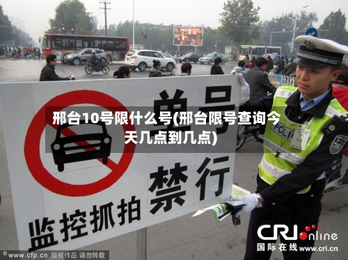 邢台10号限什么号(邢台限号查询今天几点到几点)-第2张图片