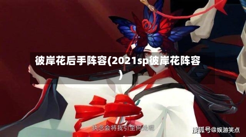 彼岸花后手阵容(2021sp彼岸花阵容)