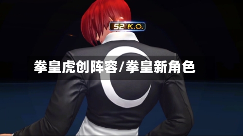 拳皇虎创阵容/拳皇新角色
