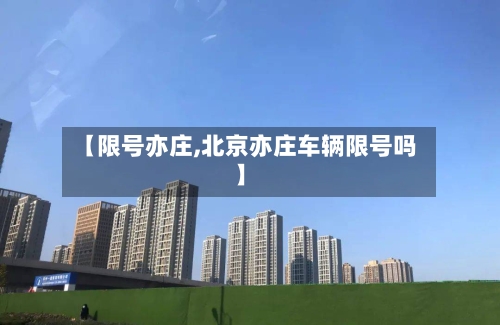 【限号亦庄,北京亦庄车辆限号吗】