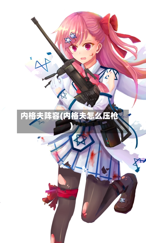内格夫阵容(内格夫怎么压枪)-第3张图片