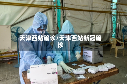 天津西站确诊/天津西站新冠确诊