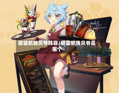 碧蓝航线贝爷阵容/碧蓝航线贝爷是哪个-第2张图片
