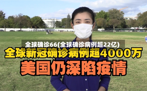 全球确诊66(全球确诊病例超22亿)-第3张图片