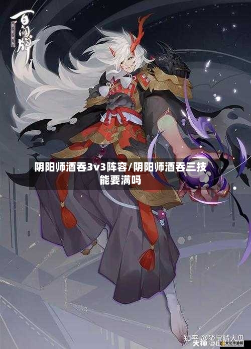 阴阳师酒吞3v3阵容/阴阳师酒吞三技能要满吗-第2张图片