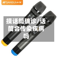 摸话筒确诊/话筒会传染疾病吗