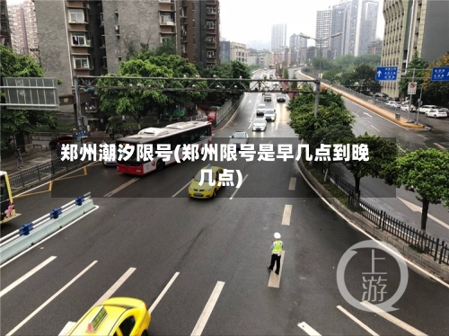 郑州潮汐限号(郑州限号是早几点到晚几点)-第2张图片