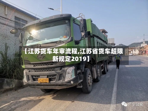 【江苏货车年审流程,江苏省货车超限新规定2019】-第2张图片