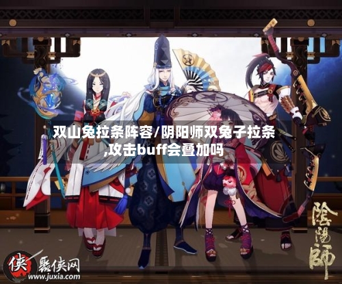 双山兔拉条阵容/阴阳师双兔子拉条,攻击buff会叠加吗-第3张图片