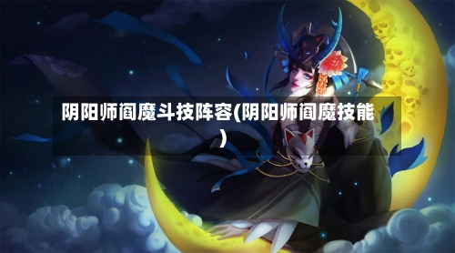 阴阳师阎魔斗技阵容(阴阳师阎魔技能)-第2张图片