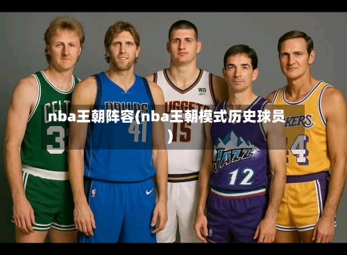 nba王朝阵容(nba王朝模式历史球员)-第2张图片