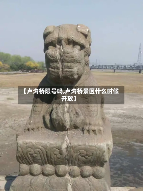 【卢沟桥限号吗,卢沟桥景区什么时候开放】