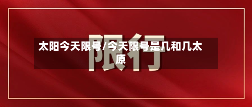太阳今天限号/今天限号是几和几太原