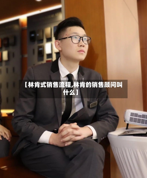 【林肯式销售流程,林肯的销售顾问叫什么】