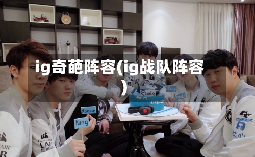 ig奇葩阵容(ig战队阵容)