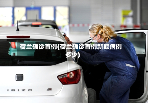 荷兰确诊首例(荷兰确诊首例新冠病例多少)