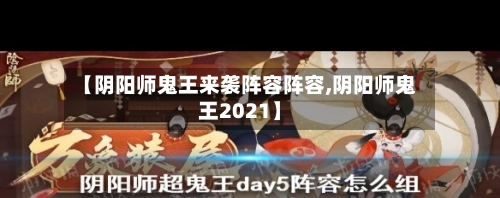 【阴阳师鬼王来袭阵容阵容,阴阳师鬼王2021】
