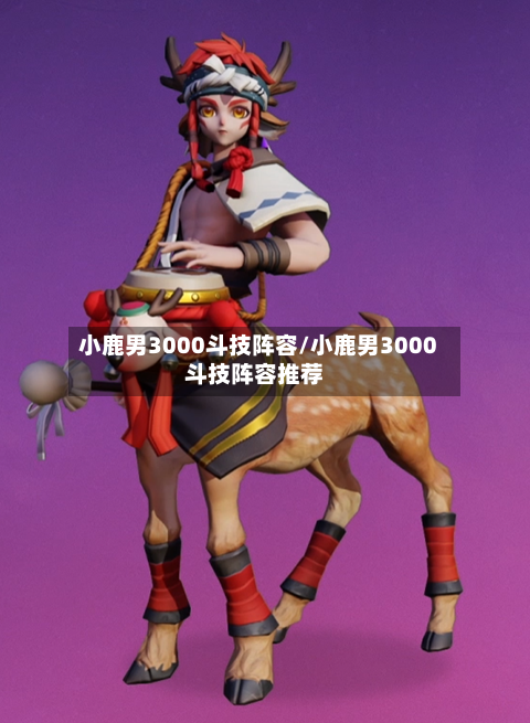 小鹿男3000斗技阵容/小鹿男3000斗技阵容推荐-第2张图片