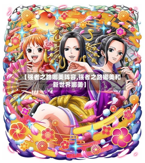 【强者之路娜美阵容,强者之路娜美和新世界娜美】