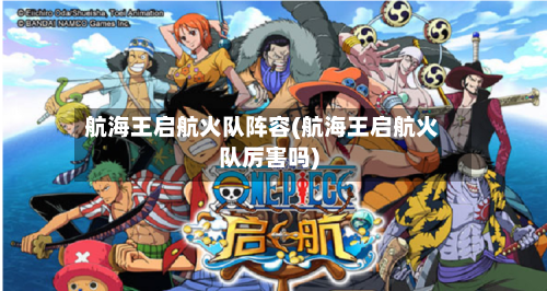 航海王启航火队阵容(航海王启航火队厉害吗)-第3张图片