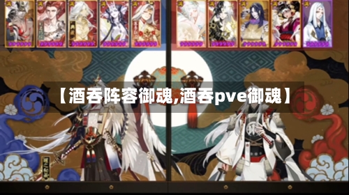 【酒吞阵容御魂,酒吞pve御魂】-第3张图片
