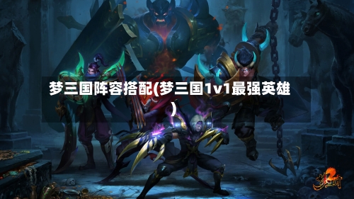 梦三国阵容搭配(梦三国1v1最强英雄)
