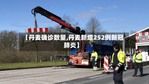 【丹麦确诊数量,丹麦新增252例新冠肺炎】-第2张图片