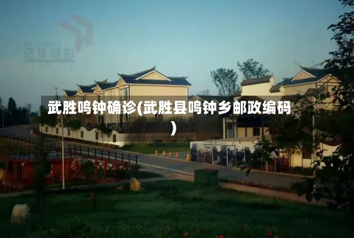 武胜鸣钟确诊(武胜县鸣钟乡邮政编码)-第3张图片