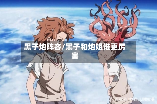 黑子炮阵容/黑子和炮姐谁更厉害