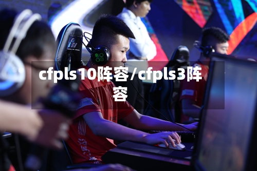 cfpls10阵容/cfpls3阵容-第2张图片