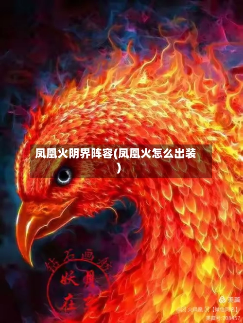 凤凰火阴界阵容(凤凰火怎么出装)