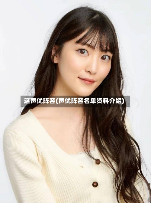 这声优阵容(声优阵容名单资料介绍)-第3张图片