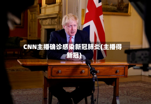 CNN主播确诊感染新冠肺炎(主播得新冠)-第2张图片