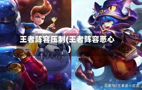 王者阵容压制(王者阵容恶心)-第2张图片