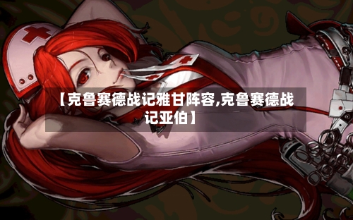 【克鲁赛德战记雅甘阵容,克鲁赛德战记亚伯】