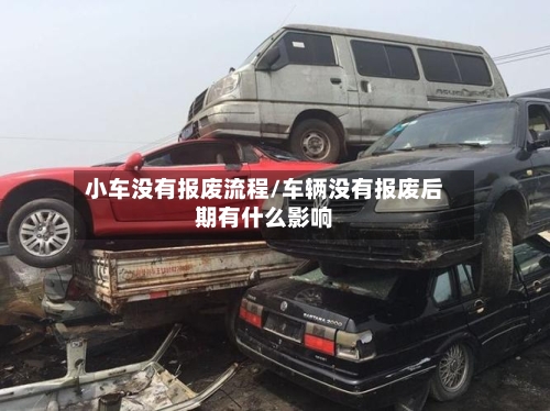 小车没有报废流程/车辆没有报废后期有什么影响-第2张图片