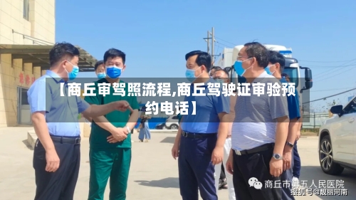 【商丘审驾照流程,商丘驾驶证审验预约电话】